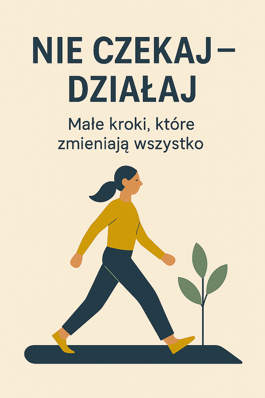 Nie czekaj — działaj. Małe kroki, które zmieniają wszystko